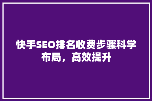 快手SEO排名收费步骤科学布局，高效提升