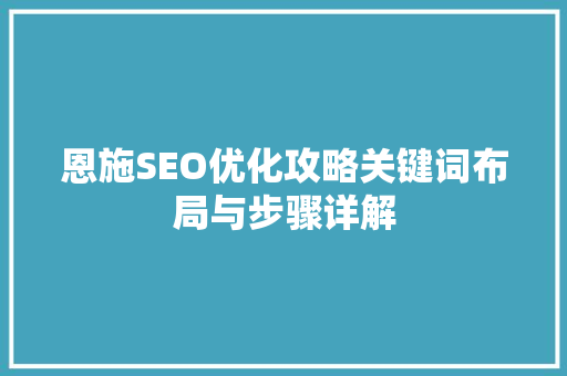 恩施SEO优化攻略关键词布局与步骤详解