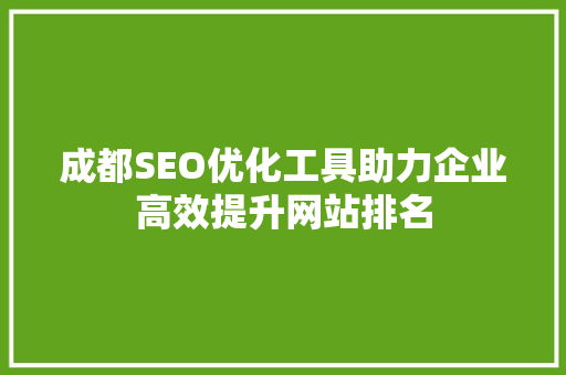 成都SEO优化工具助力企业高效提升网站排名