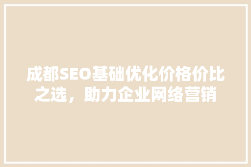 成都SEO基础优化价格价比之选，助力企业网络营销