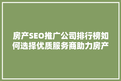 房产SEO推广公司排行榜如何选择优质服务商助力房产营销