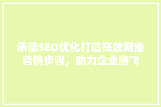 承德SEO优化打造高效网络营销步骤，助力企业腾飞