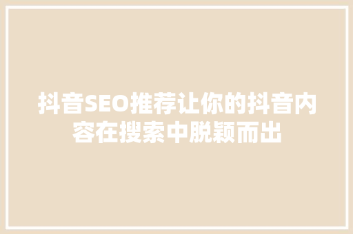 抖音SEO推荐让你的抖音内容在搜索中脱颖而出
