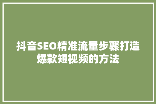 抖音SEO精准流量步骤打造爆款短视频的方法