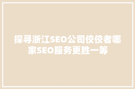 探寻浙江SEO公司佼佼者哪家SEO服务更胜一筹