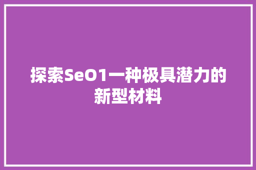 探索SeO1一种极具潜力的新型材料