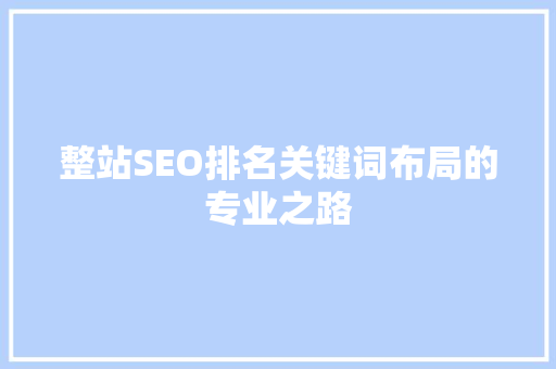 整站SEO排名关键词布局的专业之路 整站SEO排名关键词布局的专业之路