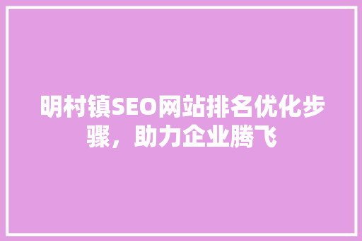 明村镇SEO网站排名优化步骤，助力企业腾飞