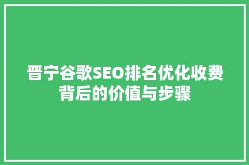晋宁谷歌SEO排名优化收费背后的价值与步骤