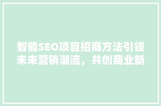 智能SEO项目招商方法引领未来营销潮流，共创商业新机遇