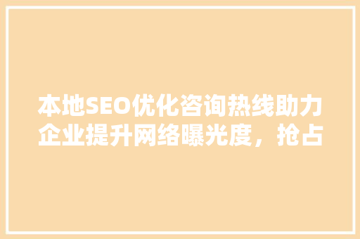 本地SEO优化咨询热线助力企业提升网络曝光度，抢占市场先机