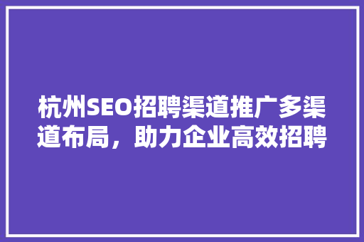 杭州SEO招聘渠道推广多渠道布局，助力企业高效招聘