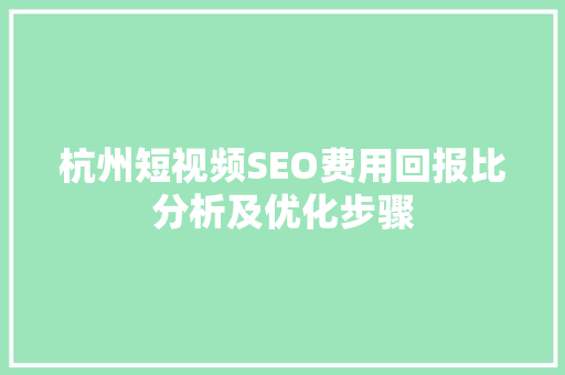 杭州短视频SEO费用回报比分析及优化步骤 杭州短视频SEO费用回报比分析及优化步骤