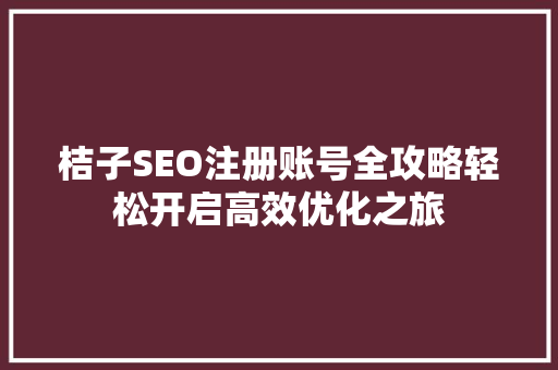 桔子SEO注册账号全攻略轻松开启高效优化之旅