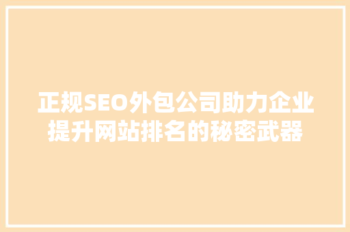 正规SEO外包公司助力企业提升网站排名的秘密武器 正规SEO外包公司助力企业提升网站排名的秘密武器