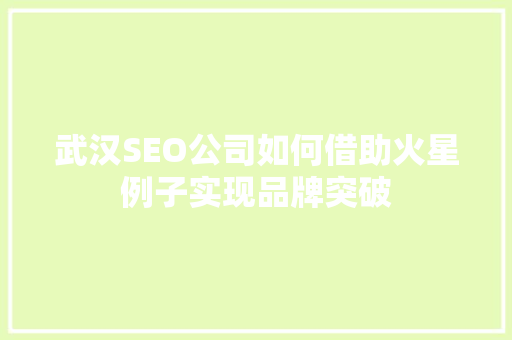 武汉SEO公司如何借助火星例子实现品牌突破 武汉SEO公司如何借助火星例子实现品牌突破