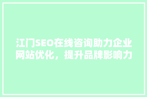 江门SEO在线咨询助力企业网站优化，提升品牌影响力