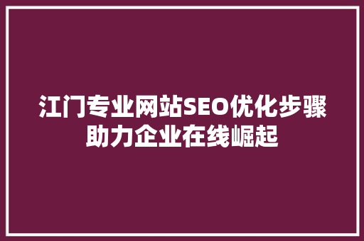 江门专业网站SEO优化步骤助力企业在线崛起 江门专业网站SEO优化步骤助力企业在线崛起