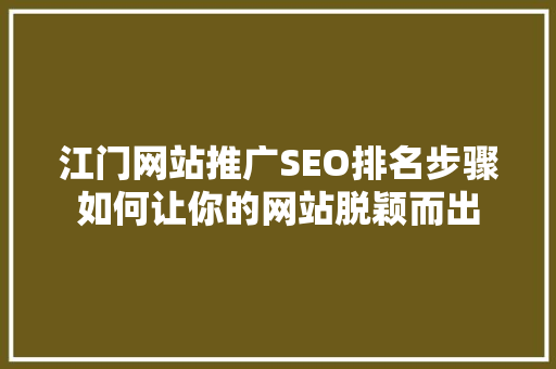 江门网站推广SEO排名步骤如何让你的网站脱颖而出 江门网站推广SEO排名步骤如何让你的网站脱颖而出