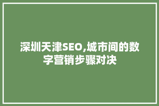 深圳天津SEO,城市间的数字营销步骤对决 深圳天津SEO,城市间的数字营销步骤对决 网络技术