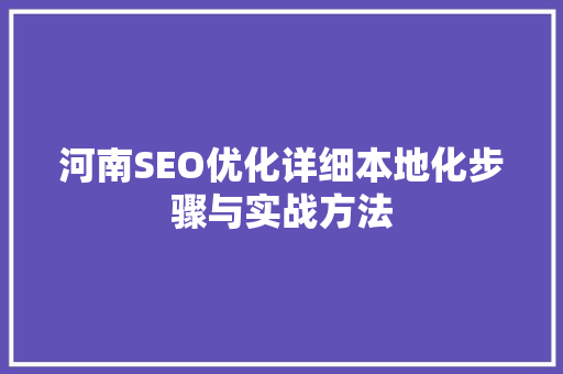 河南SEO优化详细本地化步骤与实战方法 河南SEO优化详细本地化步骤与实战方法