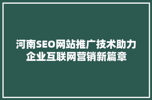 河南SEO网站推广技术助力企业互联网营销新篇章 河南SEO网站推广技术助力企业互联网营销新篇章
