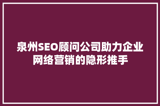 泉州SEO顾问公司助力企业网络营销的隐形推手 泉州SEO顾问公司助力企业网络营销的隐形推手