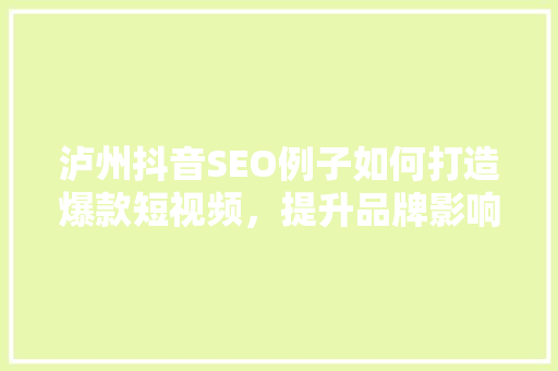 泸州抖音SEO例子如何打造爆款短视频，提升品牌影响力