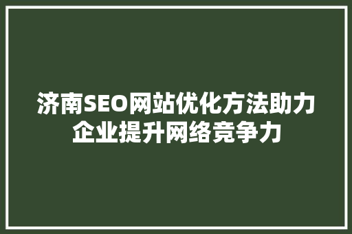 济南SEO网站优化方法助力企业提升网络竞争力