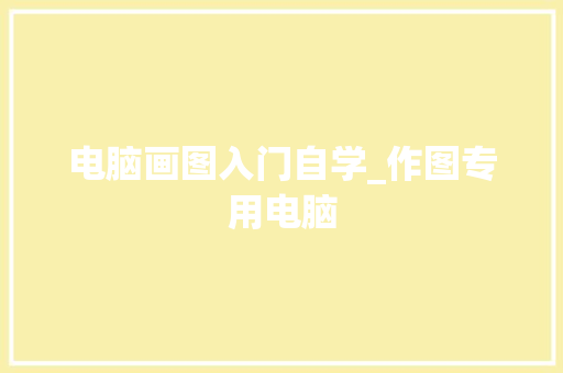 电脑画图入门自学_作图专用电脑