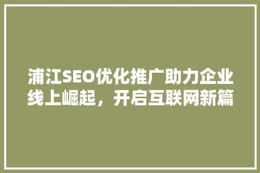 浦江SEO优化推广助力企业线上崛起,开启互联网新篇章 浦江SEO优化推广助力企业线上崛起,开启互联网新篇章