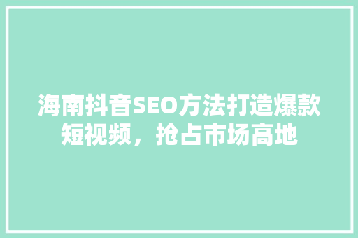 海南抖音SEO方法打造爆款短视频,抢占市场高地 海南抖音SEO方法打造爆款短视频,抢占市场高地