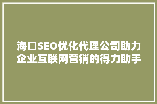 海口SEO优化代理公司助力企业互联网营销的得力助手 海口SEO优化代理公司助力企业互联网营销的得力助手