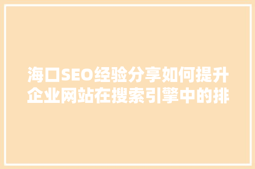 海口SEO经验分享如何提升企业网站在搜索引擎中的排名