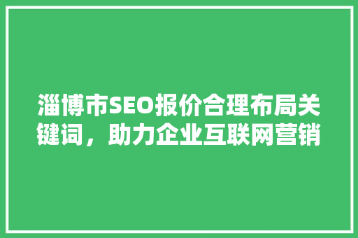 淄博市SEO报价合理布局关键词，助力企业互联网营销