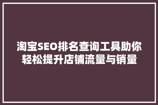 淘宝SEO排名查询工具助你轻松提升店铺流量与销量