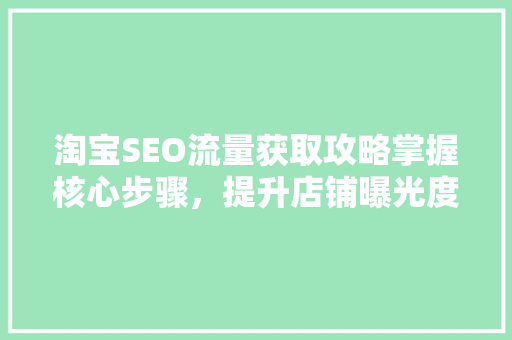 淘宝SEO流量获取攻略掌握核心步骤，提升店铺曝光度