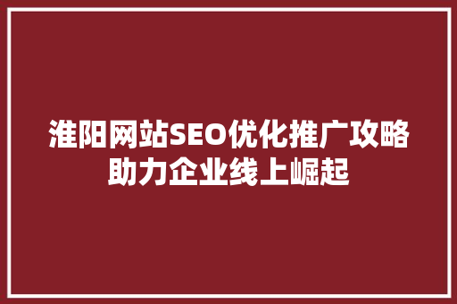 淮阳网站SEO优化推广攻略助力企业线上崛起
