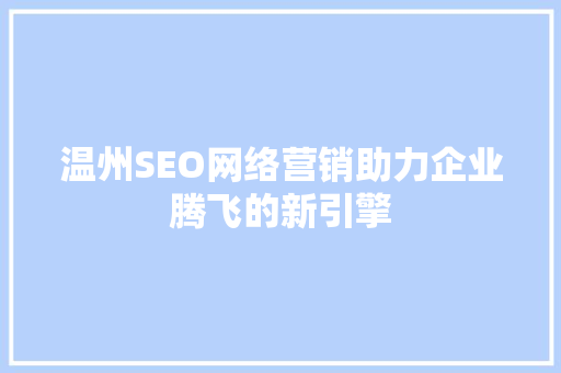 温州SEO网络营销助力企业腾飞的新引擎 温州SEO网络营销助力企业腾飞的新引擎