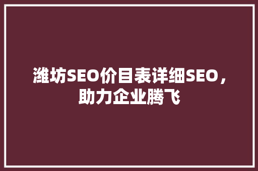潍坊SEO价目表详细SEO，助力企业腾飞