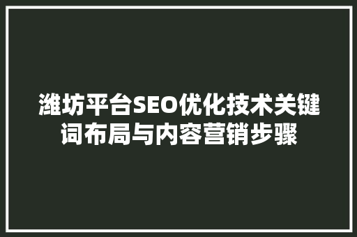 潍坊平台SEO优化技术关键词布局与内容营销步骤