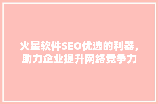 火星软件SEO优选的利器，助力企业提升网络竞争力