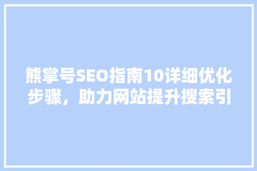 熊掌号SEO指南10详细优化步骤，助力网站提升搜索引擎排名
