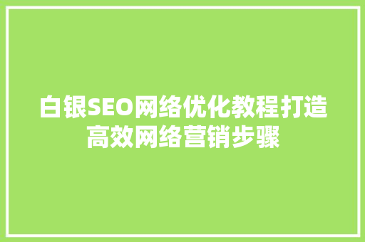 白银SEO网络优化教程打造高效网络营销步骤