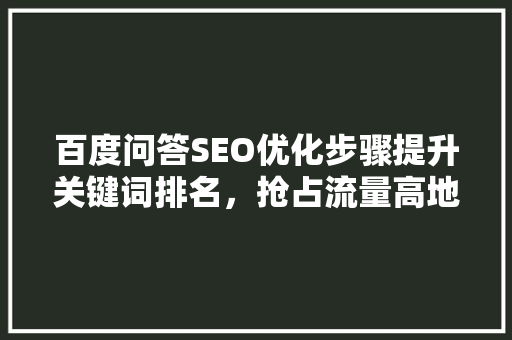 百度问答SEO优化步骤提升关键词排名，抢占流量高地