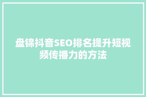 盘锦抖音SEO排名提升短视频传播力的方法
