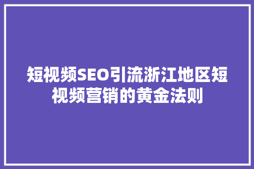 短视频SEO引流浙江地区短视频营销的黄金法则