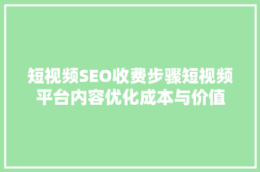 短视频SEO收费步骤短视频平台内容优化成本与价值