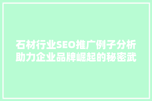 石材行业SEO推广例子分析助力企业品牌崛起的秘密武器