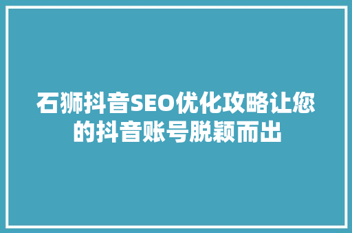 石狮抖音SEO优化攻略让您的抖音账号脱颖而出 石狮抖音SEO优化攻略让您的抖音账号脱颖而出